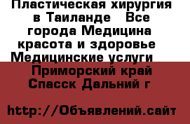 Пластическая хирургия в Таиланде - Все города Медицина, красота и здоровье » Медицинские услуги   . Приморский край,Спасск-Дальний г.